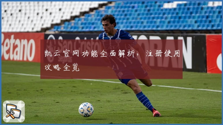 凯云官网功能全面解析，注册使用攻略全览