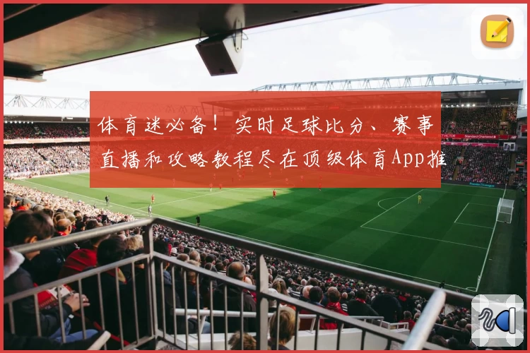 体育迷必备！实时足球比分、赛事直播和攻略教程尽在顶级体育App推荐