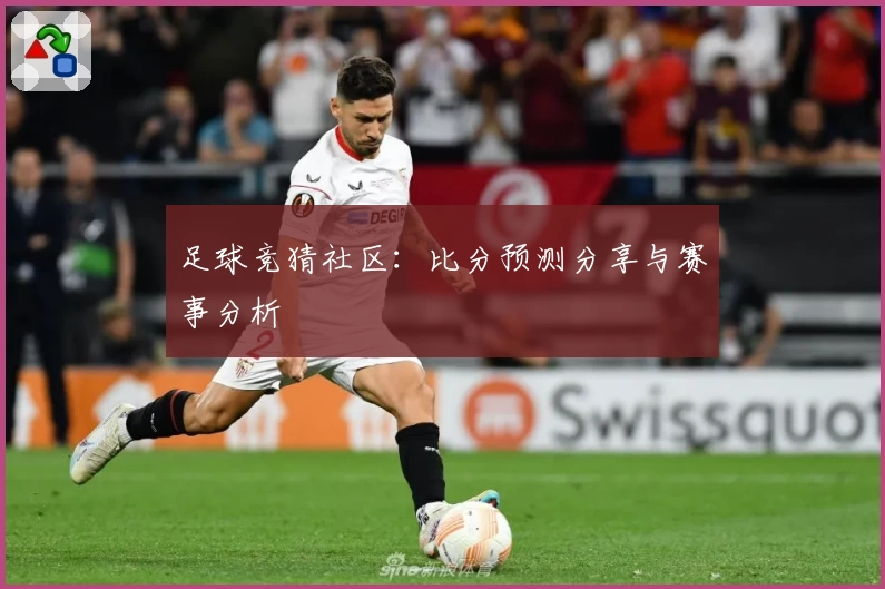 足球竞猜社区：比分预测分享与赛事分析