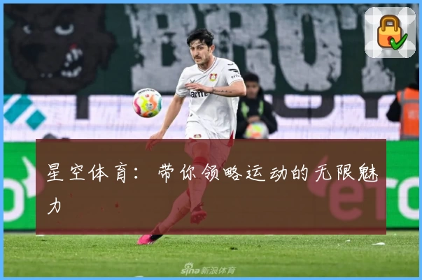 星空体育：带你领略运动的无限魅力