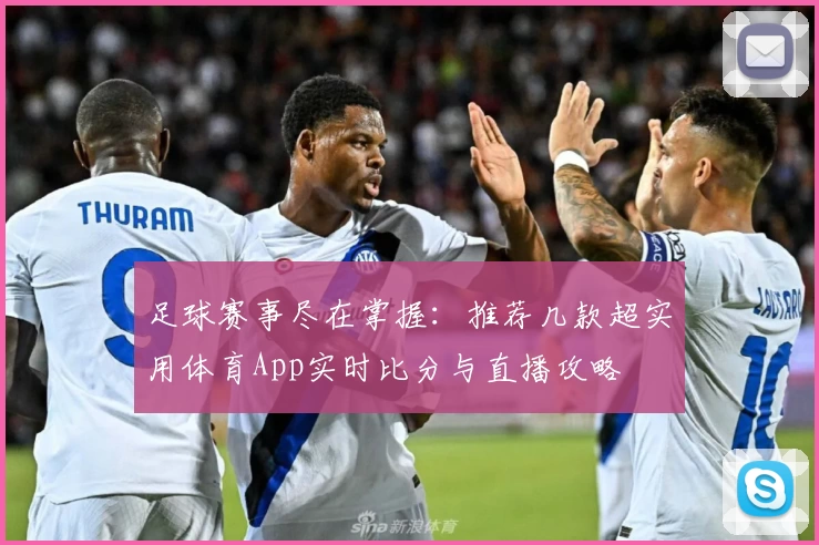 足球赛事尽在掌握：推荐几款超实用体育App实时比分与直播攻略