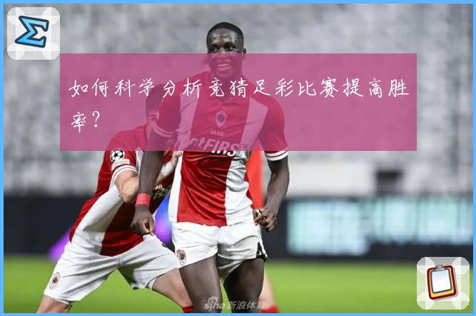 如何科学分析竞猜足彩比赛提高胜率？