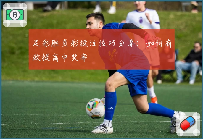 足彩胜负彩投注技巧分享：如何有效提高中奖率