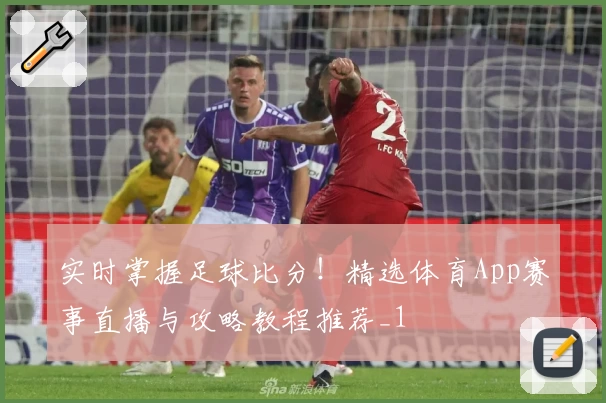 实时掌握足球比分！精选体育App赛事直播与攻略教程推荐_1