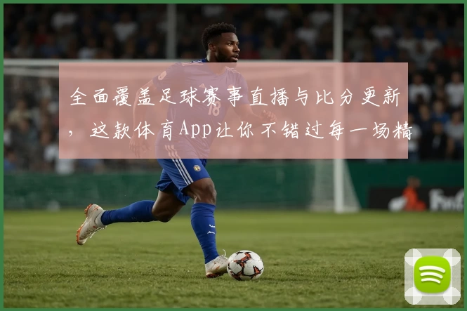 全面覆盖足球赛事直播与比分更新，这款体育App让你不错过每一场精彩比赛