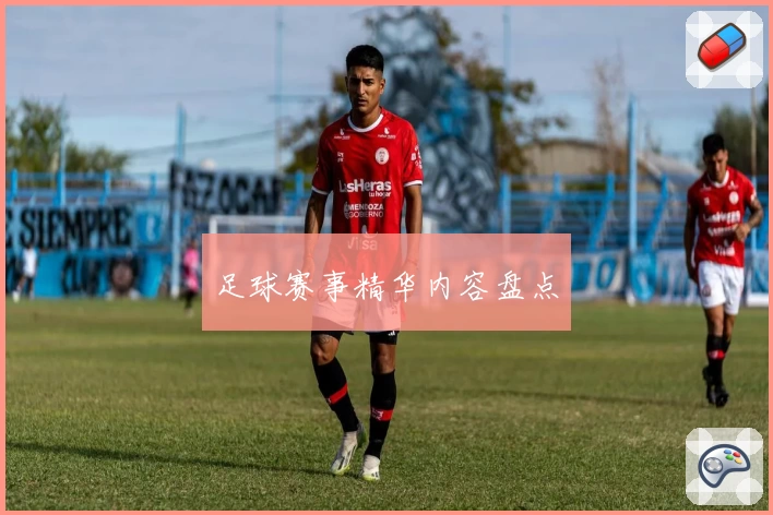 足球赛事精华内容盘点