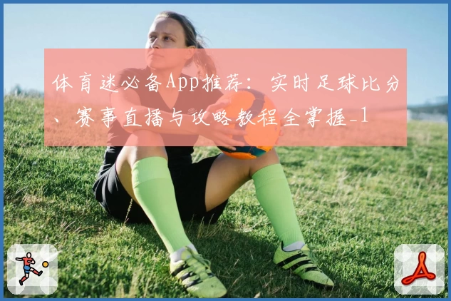体育迷必备App推荐:实时足球比分、赛事直播与攻略教程全掌握_1