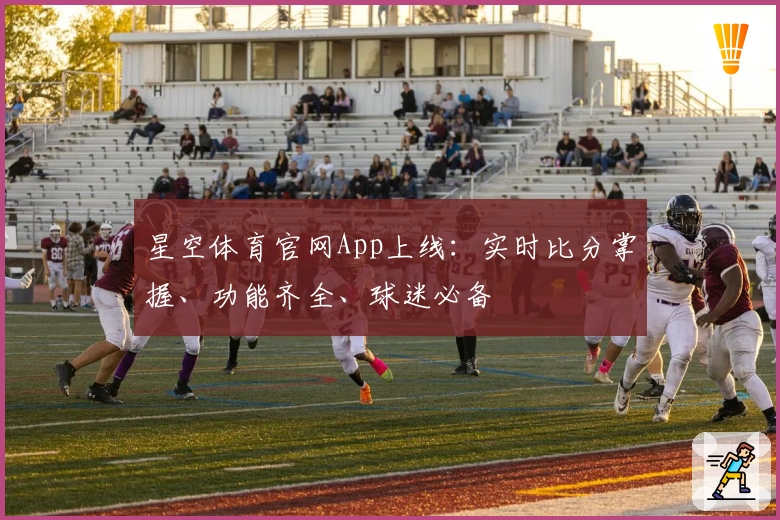 星空体育官网App上线：实时比分掌握、功能齐全、球迷必备