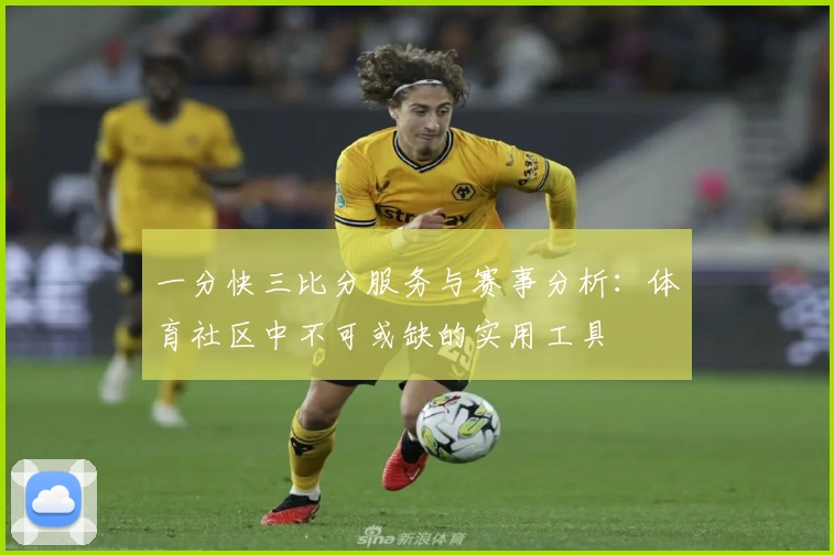 一分快三比分服务与赛事分析：体育社区中不可或缺的实用工具