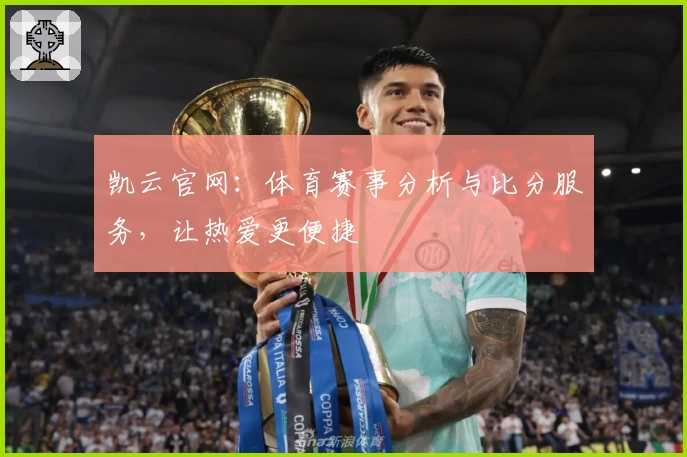 凯云官网:体育赛事分析与比分服务,让热爱更便捷