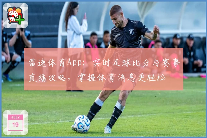 雷速体育App：实时足球比分与赛事直播攻略，掌握体育消息更轻松