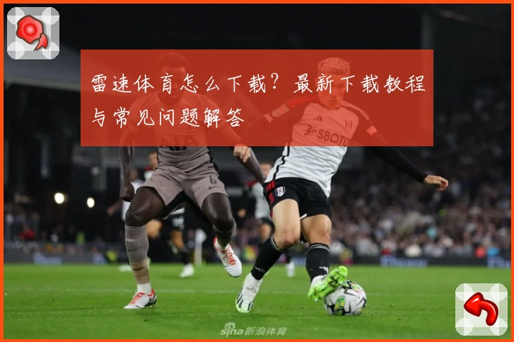 雷速体育怎么下载？最新下载教程与常见问题解答