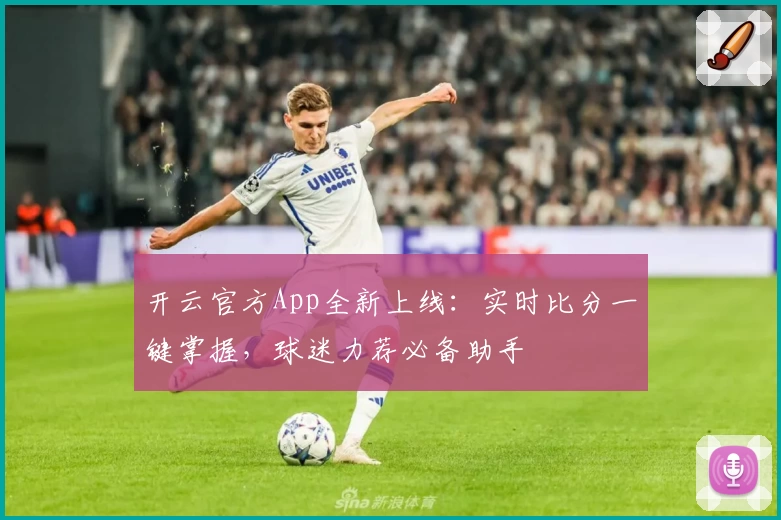 开云官方App全新上线：实时比分一键掌握，球迷力荐必备助手