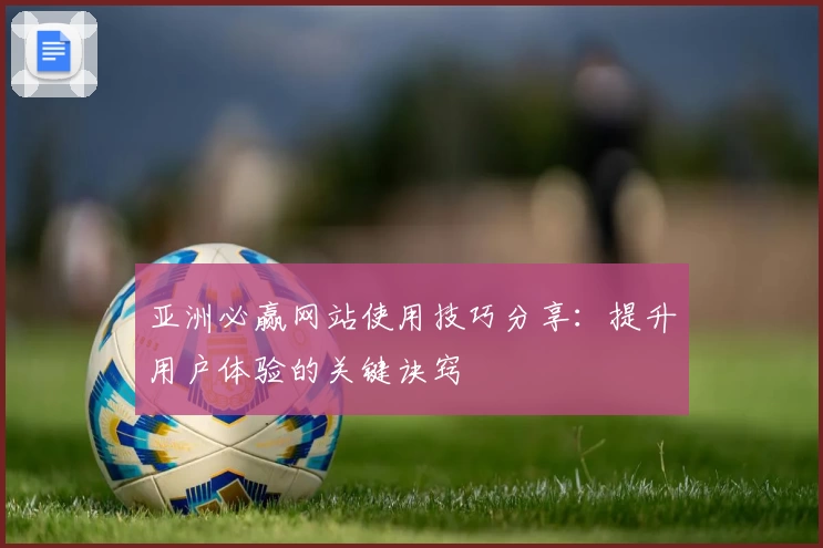 亚洲必赢网站使用技巧分享：提升用户体验的关键诀窍