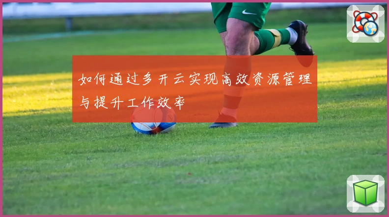 如何通过多开云实现高效资源管理与提升工作效率