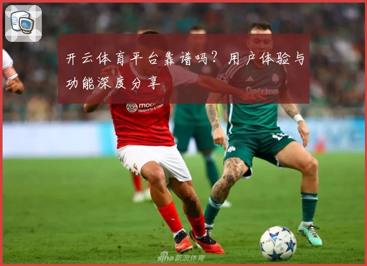 开云体育平台靠谱吗？用户体验与功能深度分享