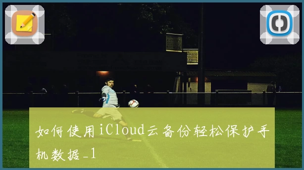 如何使用iCloud云备份轻松保护手机数据_1