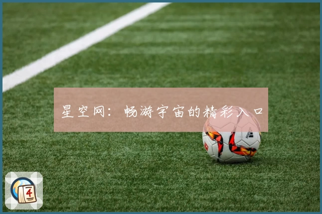 星空网：畅游宇宙的精彩入口