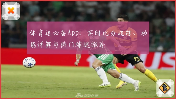 体育迷必备App：实时比分追踪、功能详解与热门球迷推荐