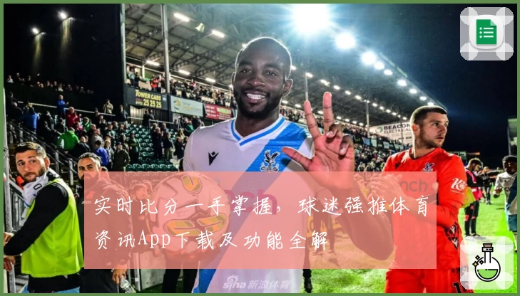 实时比分一手掌握，球迷强推体育资讯App下载及功能全解
