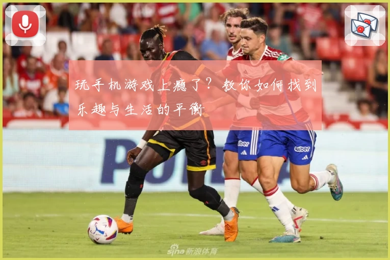 玩手机游戏上瘾了？教你如何找到乐趣与生活的平衡