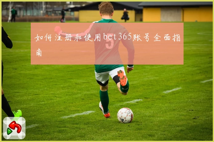 如何注册和使用bet365账号全面指南