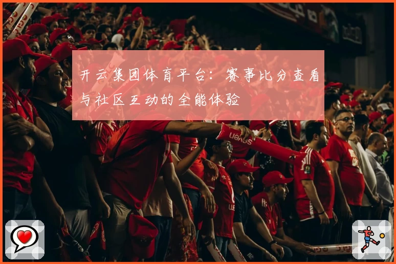 开云集团体育平台：赛事比分查看与社区互动的全能体验