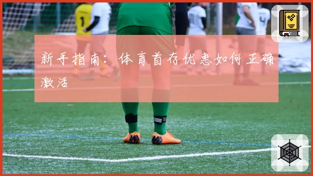 新手指南：体育首存优惠如何正确激活