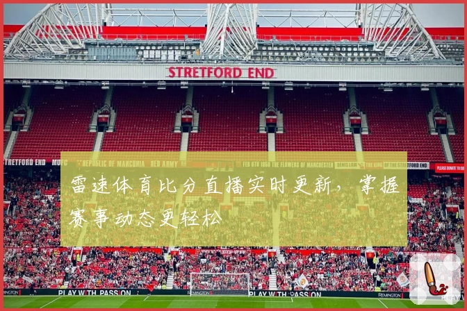 雷速体育比分直播实时更新，掌握赛事动态更轻松