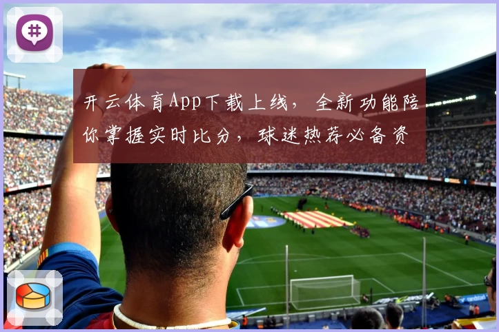 开云体育App下载上线,全新功能陪你掌握实时比分,球迷热荐必备资讯平台