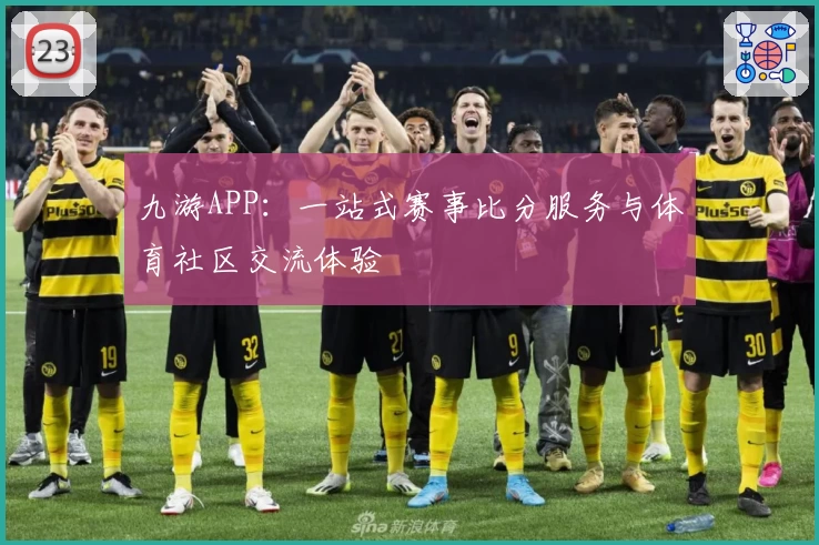 九游APP：一站式赛事比分服务与体育社区交流体验