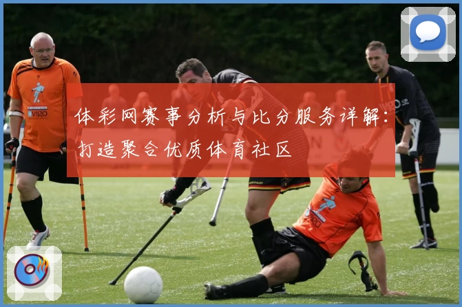 体彩网赛事分析与比分服务详解：打造聚合优质体育社区