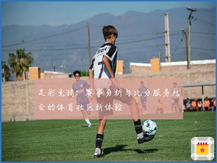 足彩竞猜：赛事分析与比分服务结合的体育社区新体验