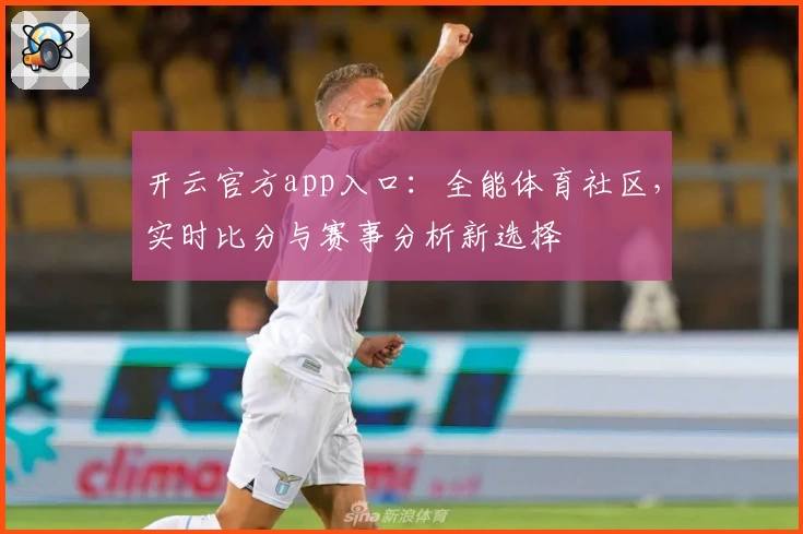 开云官方app入口：全能体育社区，实时比分与赛事分析新选择