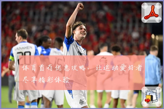 体育首存优惠攻略，让运动爱好者尽享精彩体验