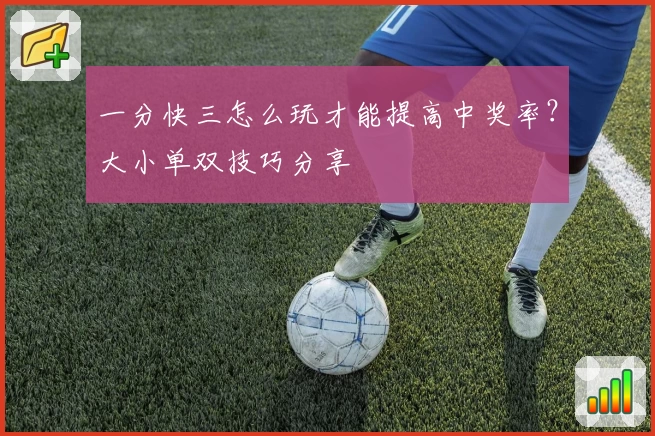 一分快三怎么玩才能提高中奖率?大小单双技巧分享