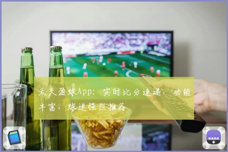 天天盈球App：实时比分速递，功能丰富，球迷强烈推荐