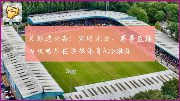 足球迷必备：实时比分、赛事直播与攻略尽在顶级体育App推荐