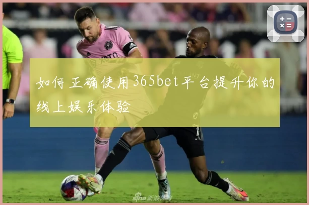 如何正确使用365bet平台提升你的线上娱乐体验