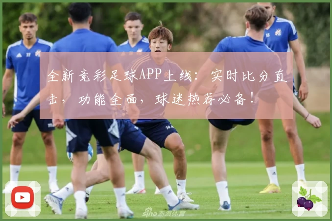 全新竞彩足球APP上线：实时比分直击，功能全面，球迷热荐必备！