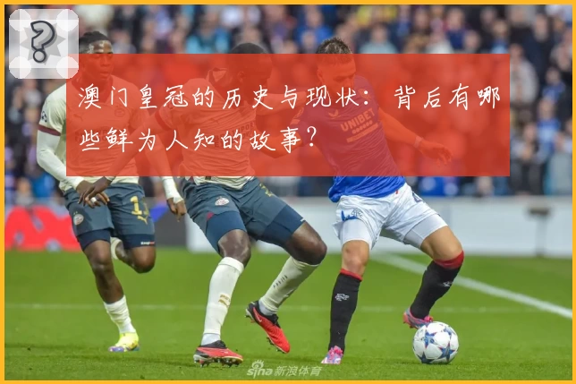 澳门皇冠的历史与现状：背后有哪些鲜为人知的故事？