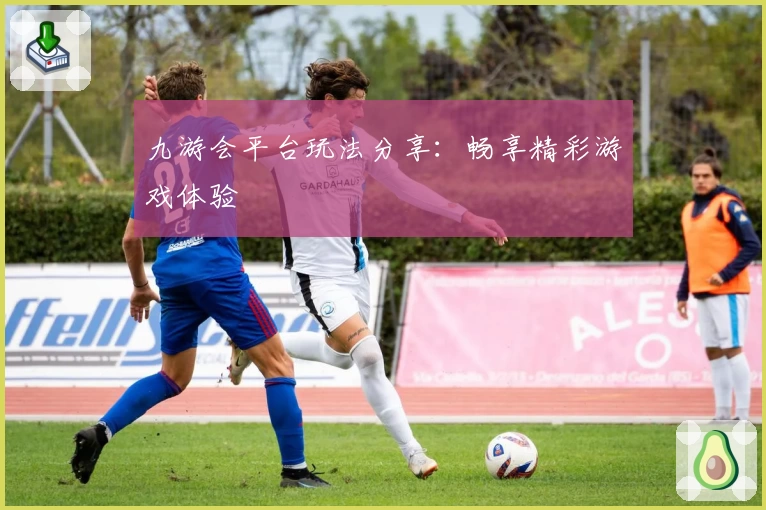 九游会平台玩法分享：畅享精彩游戏体验
