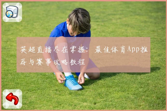 英超直播尽在掌握：最佳体育App推荐与赛事攻略教程