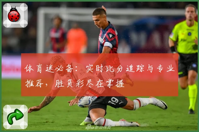体育迷必备：实时比分追踪与专业推荐，胜负彩尽在掌握