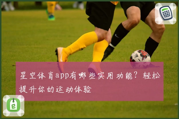 星空体育app有哪些实用功能？轻松提升你的运动体验