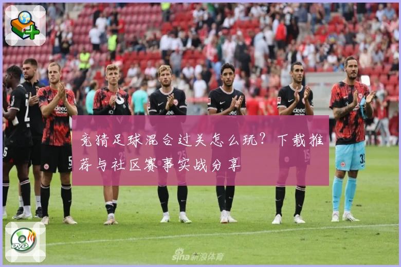 竞猜足球混合过关怎么玩?下载推荐与社区赛事实战分享