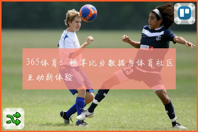 365体育：畅享比分数据与体育社区互动新体验