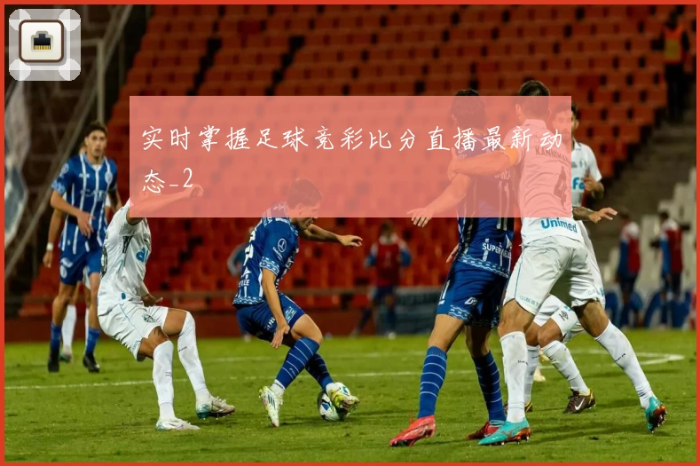实时掌握足球竞彩比分直播最新动态_2