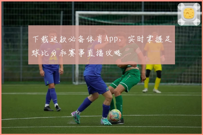 下载这款必备体育App,实时掌握足球比分和赛事直播攻略