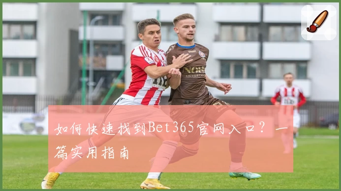 如何快速找到Bet365官网入口？一篇实用指南